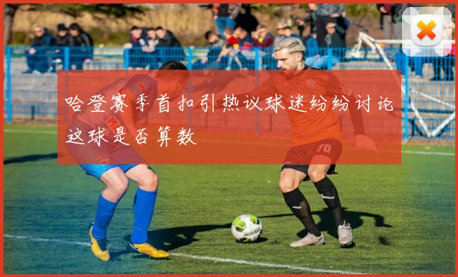 哈登赛季首扣引热议球迷纷纷讨论这球是否算数